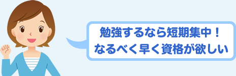 勉強するなら短期集中！なるべく早く資格が欲しい