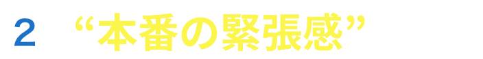 “本番の緊張感”を体感